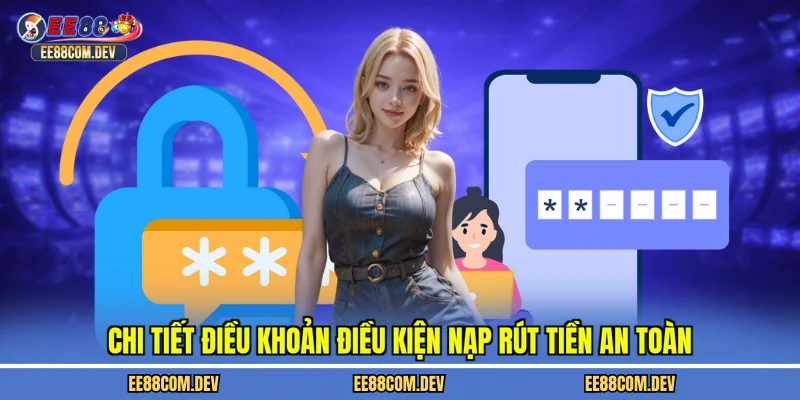Chi tiết điều khoản điều kiện nạp rút tiền an toàn