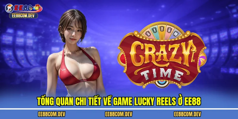 Tổng quan chi tiết về game lucky reels ở EE88
